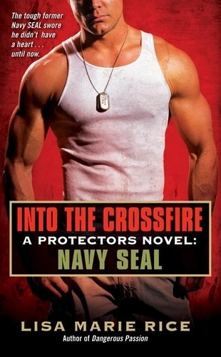 Lisa Marie Rice - Into the Crossfire - A Protectors Novel: Navy SEAL.