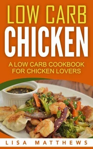 Low Carb Chicken: A Low Carb Cookbook For Chicken Lovers