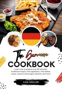  Lisa Müller - The German Cookbook: Learn How To Prepare Over 80 Authentic Traditional Recipes, From Appetizers, Main Dishes, Soups, Sauces To Beverages, Desserts, And More. - Flavors of the World: A Culinary Journey.