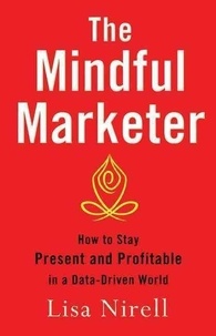 Lisa Nirell - The Mindful Marketer - How to Stay Present and Profitable in a Data-Driven World.