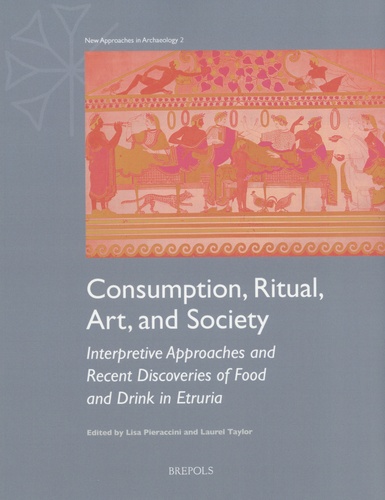 Lisa Pieraccini et Laurel Taylor - Consumption, Ritual, Art, and Society - Interpretive Approaches and Recent Discoveries of Food and Drink in Etruria.