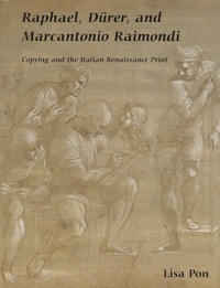 Lisa Pon - Raphael, Dürer, and Marcantonio Raimondi - Copying and the Italian Renaissance Print.