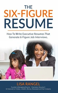 The Six-Figure Resume: How to Write Executive Resumes that Generate 6-Figure Job Interviews