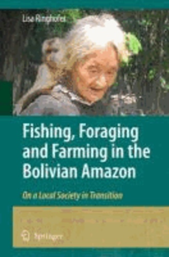 Lisa Ringhofer - Fishing, Foraging and Farming in the Bolivian Amazon: On a Local Society in Transition.