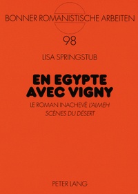 Lisa Springstub - En Egypte avec Vigny - Le roman inachevé L’Almeh. Scènes du désert".