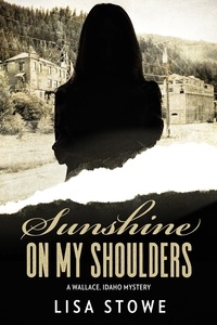  Lisa Stowe - Sunshine On My Shoulders - A Wallace, Idaho Mystery, #4.