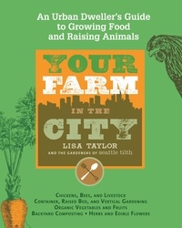 Lisa Taylor - Your Farm in the City - An Urban Dweller's Guide to Growing Food and Raising Animals.
