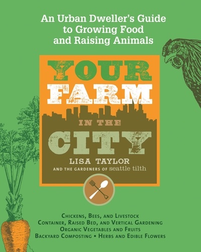 Your Farm in the City. An Urban Dweller's Guide to Growing Food and Raising Animals