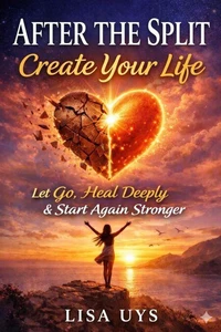 After the Split: Let Go, Heal Deeply &amp; Start Again Stronger