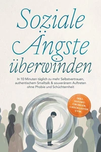Soziale Ängste überwinden: In 10 Minuten täglich zu mehr Selbstvertrauen, authentischem Smalltalk &amp; souveränem Auftreten ohne Phobie und Schüchternheit - inkl. Sofort-Übungen, Checklisten uvm.