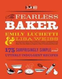 Lisa Weiss et Emily Luchetti - The Fearless Baker - Scrumptious Cakes, Pies, Cobblers, Cookies, and Quick Breads that You Can Make to Impress Your Friends and Yourself.