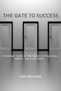  Lisa Williams - The Gate to Success: A Strategic Guide to the Secrets of Happiness, Wealth, and Fulfillment.