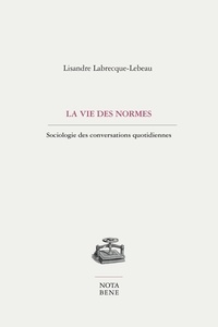 Lisandre Labrecque-Lebeau - La vie des normes - Sociologie des conversations quotidiennes.