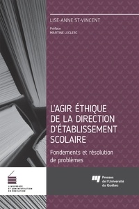 Lise-Anne St-Vincent - Agir éthique de la direction d'établissement scolaire - Fondements et résolution de problèmes.