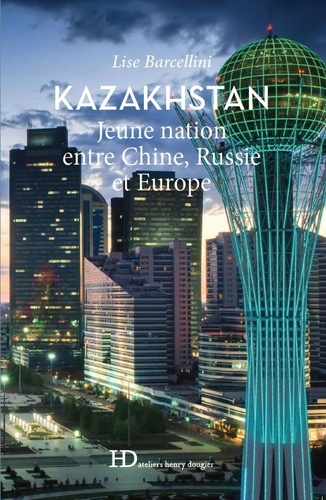 Kazakhstan. Jeune nation entre Chine, Russie et Europe