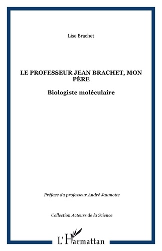 Lise Brachet - Le Professeur Jean Brachet, mon père - Biologiste moléculaire.