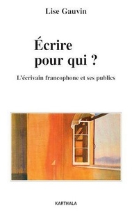 Lise Gauvin - Ecrire pour qui ? - L'écrivain francophone et ses publics.