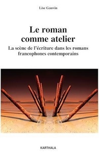 Lise Gauvin - Roman comme atelier - La scène de l'écriture dans les romans francophones contemporains.