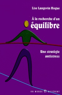 Lise Langevin Hogue - A La Recherche D'Un Equilibre. Une Strategie Antistress.