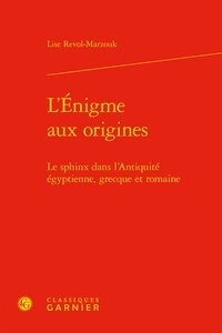 Lise Revol-Marzouk - L'Enigme aux origines - Le sphinx dans l'Antiquité égyptienne, grecque et romaine.