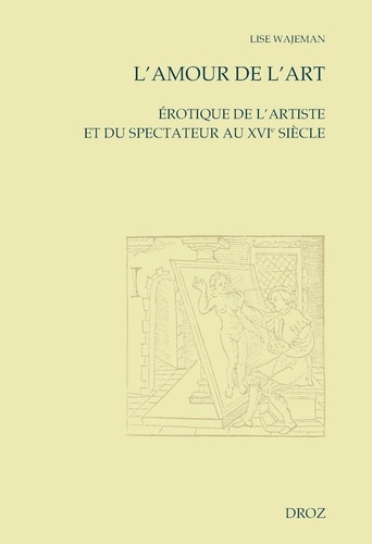 Lise Wajeman - L'amour de l'art - Erotique de l'artiste et du spectateur au XVIe siècle.