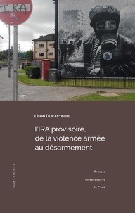 Lison Ducastelle - L'IRA provisoire, de la violence armée au désarmement - Enjeux, symboles et mécanismes.