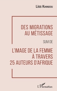 Liss Kihindou - Des migrations au métissage suivi de L'image de la femme à travers 25 auteurs d'Afrique.