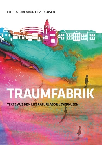 Traumfabrik. Texte aus dem Literaturlabor Leverkusen
