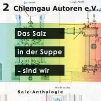 Literaturverein Chiemgau-Autoren - Das Salz in der Suppe - sind wir - Anthologie des Vereins Chiemgau-Autoren e.V..