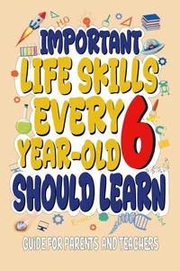 Important Life Skills Every 6 Year-Old Should Learn - Guide For Parents & Teachers