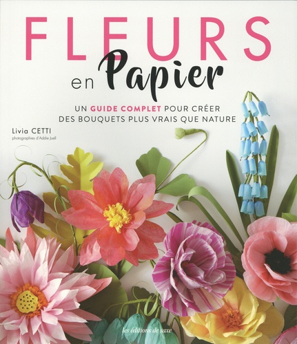 Livia Cetti - Fleurs en papier - Un guide complet pour créer des bouquets plus vrais que nature.