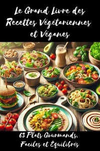 Le Grand Livre des Recettes Végétariennes et Véganes : 63 Plats Gourmands, Faciles et Équilibrés