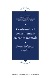 Livia Velpry et Pierre A. Vidal-Naquet - Contrainte et consentement en santé mentale - Forcer, influencer, coopérer.