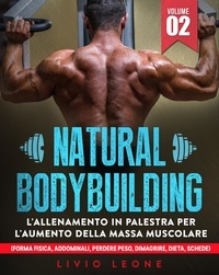  Livio Leone - Natural bodybuilding: L’allenamento in palestra per l’aumento della massa muscolare (forma fisica, addominali, perdere peso, dimagrire, dieta, schede). Volume 2.