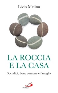 Livio Melina - La roccia e la casa. Socialità, bene comune e famiglia.