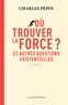OU TROUVER LA FORCE ? - ET AUTRES QUESTIONS EXISTENTIELLES