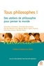 TOUS PHILOSOPHES ! - DES ATELIERS DE PHILOSOPHIE POUR PENSER LE MONDE