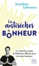 LES ANTISECHES DU BONHEUR - LA METHODE SIMPLE ET FOLLEMENT EFFICACE POUR VIVRE PLUS HEUREUX