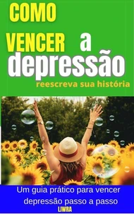 Como Vencer a Depressão - Reescreva Sua História