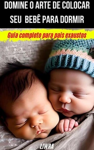 Domine o Arte de Colocar Seu Bebê Para Dormir