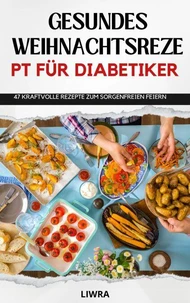 Gesundes Weihnachtsrezeptbuch für Diabetiker - 47 Rezepte zum sorgenfreien Feiern