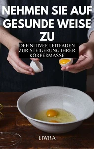Nehmen Sie auf gesunde Weise zu - Definitiver Leitfaden zur Steigerung der Körpermasse