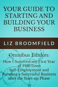  Liz Broomfield - Your Guide to Starting and Building your Business: How I Survived my First Year of Full-Time Self-Employment AND Running a Successful Business after the Start-up Phase.