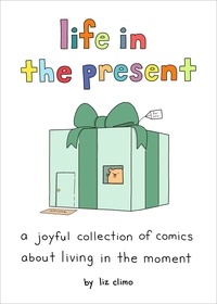 Liz Climo - Life in the Present - A Joyful Collection of Comics About Living in the Moment.