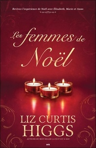 Liz Curtis Higgs - Les femmes de Noël - Revivez l'expérience de Noël avec Elisabeth, Marie et Anne.