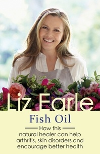 Liz Earle - Fish Oil - How this natural healer can help arthritis, skin disorders and encourage better health.