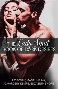 Liz Everly et Madeline Iva - The Lady Smut Book of Dark Desires (An Anthology) - HarperImpulse Erotic Romance.