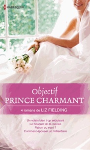 Liz Fielding - Un voisin bien trop séduisant ; Le bouquet de la mariée ; Patron ou mari ? ; Comment épouser un milliardaire.