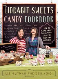 Liz Gutman et Jen King - The Liddabit Sweets Candy Cookbook - How to Make Truly Scrumptious Candy in Your Own Kitchen!.