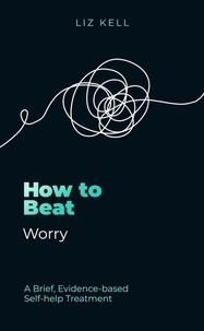 Liz Kell - How to Beat Worry - A brief, evidence-based self-help treatment.